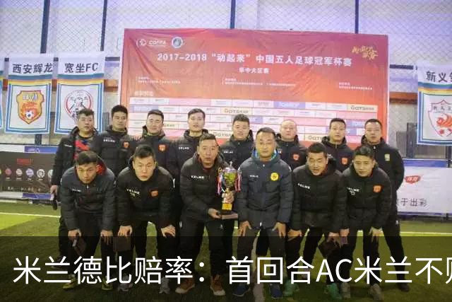米兰德比赔率：首回合AC米兰不败 国米强弩之末